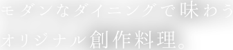 モダンなダイニングで味わうオリジナル創作料理。