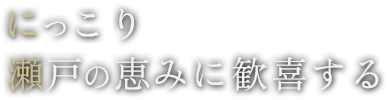 にっこり瀬戸の恵みに歓喜する