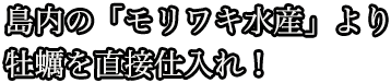 島内の「モリワキ水産」より牡蠣を直接仕入れ！
