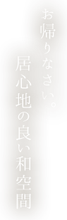 お帰りなさい居心地の良い和空間