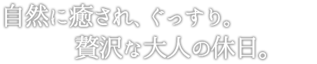 自然に癒され、ぐっすり。贅沢な大人の休日。