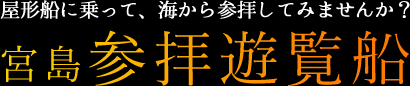 屋形船に乗って、海から参拝してみませんか？宮島参拝遊覧船