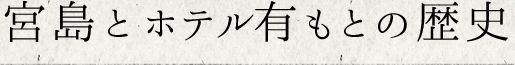 宮島とホテル有もとの歴史