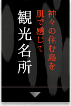 神々の住む島を肌で感じて　観光名所