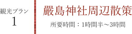 観光プラン1 嚴島神社周辺散策（所要時間：1時間半～3時間）